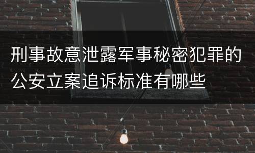 刑事故意泄露军事秘密犯罪的公安立案追诉标准有哪些