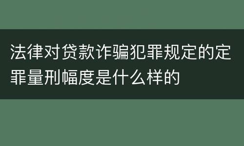 法律对贷款诈骗犯罪规定的定罪量刑幅度是什么样的