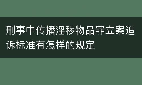 刑事中传播淫秽物品罪立案追诉标准有怎样的规定