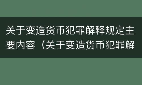 关于变造货币犯罪解释规定主要内容（关于变造货币犯罪解释规定主要内容包括）