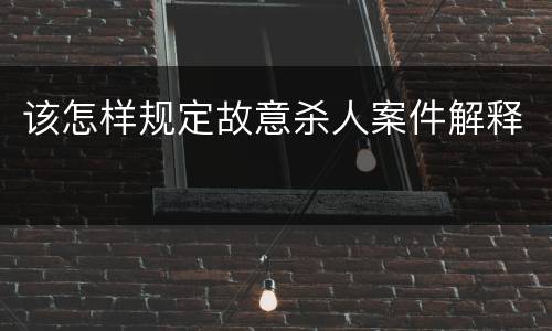 该怎样规定故意杀人案件解释