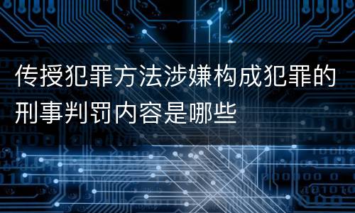 传授犯罪方法涉嫌构成犯罪的刑事判罚内容是哪些