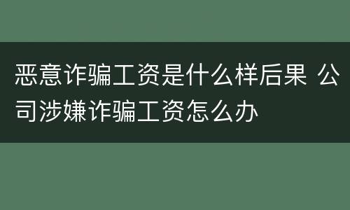 恶意诈骗工资是什么样后果 公司涉嫌诈骗工资怎么办