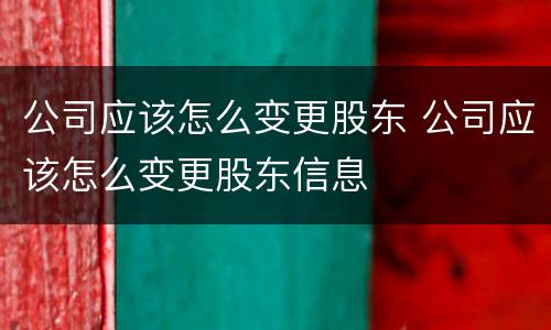公司应该怎么变更股东 公司应该怎么变更股东信息