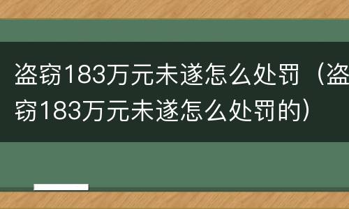 盗窃183万元未遂怎么处罚（盗窃183万元未遂怎么处罚的）