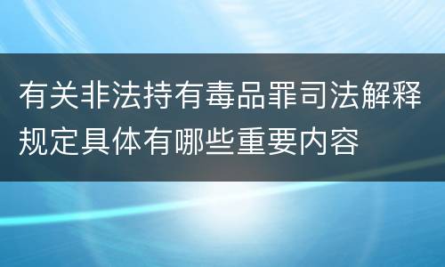 有关非法持有毒品罪司法解释规定具体有哪些重要内容