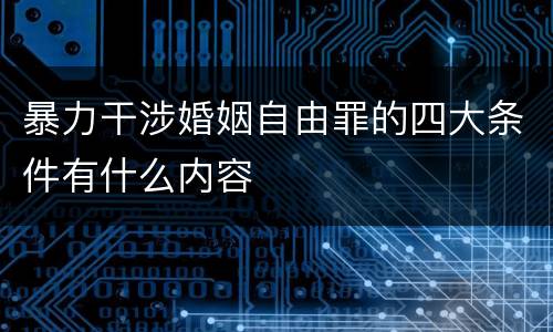暴力干涉婚姻自由罪的四大条件有什么内容