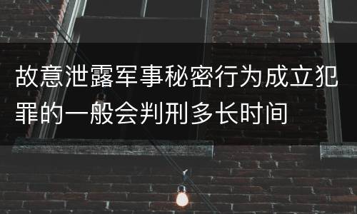 故意泄露军事秘密行为成立犯罪的一般会判刑多长时间