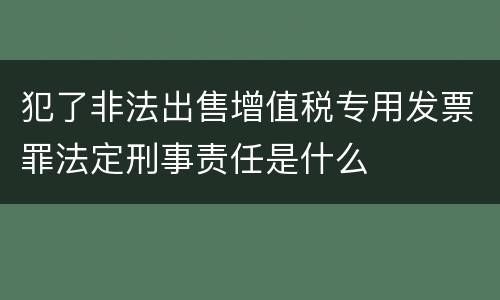 犯了非法出售增值税专用发票罪法定刑事责任是什么
