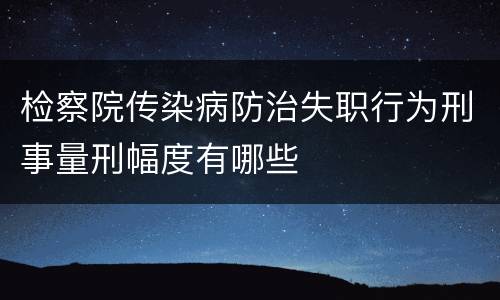 检察院传染病防治失职行为刑事量刑幅度有哪些