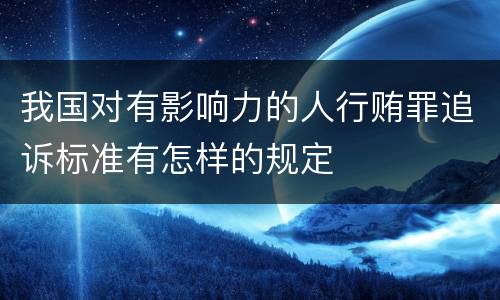我国对有影响力的人行贿罪追诉标准有怎样的规定