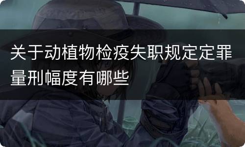 关于动植物检疫失职规定定罪量刑幅度有哪些