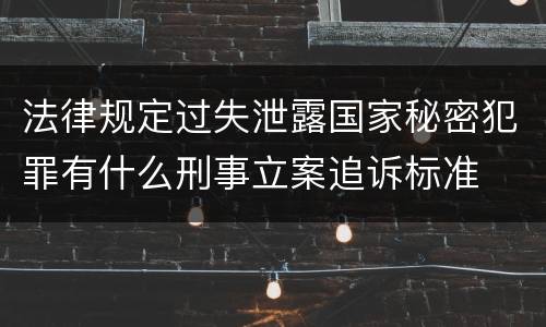 法律规定过失泄露国家秘密犯罪有什么刑事立案追诉标准