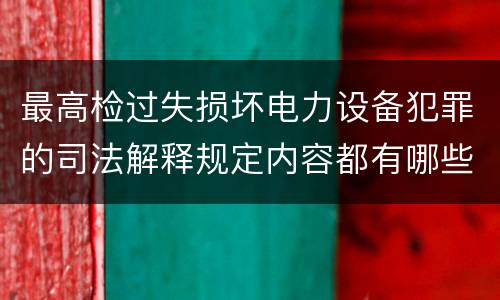 最高检过失损坏电力设备犯罪的司法解释规定内容都有哪些