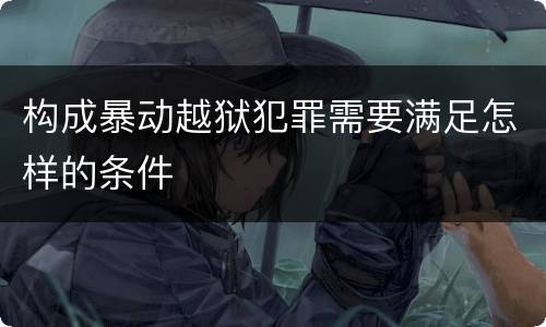 构成暴动越狱犯罪需要满足怎样的条件