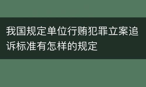 我国规定单位行贿犯罪立案追诉标准有怎样的规定