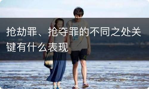 抢劫罪、抢夺罪的不同之处关键有什么表现