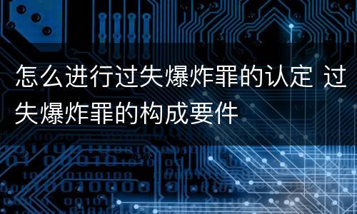 怎么进行过失爆炸罪的认定 过失爆炸罪的构成要件