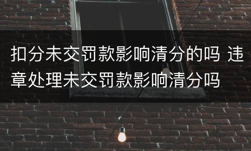 扣分未交罚款影响清分的吗 违章处理未交罚款影响清分吗
