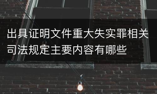 出具证明文件重大失实罪相关司法规定主要内容有哪些