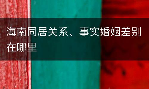 海南同居关系、事实婚姻差别在哪里