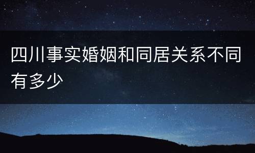 四川事实婚姻和同居关系不同有多少