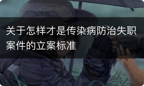 关于怎样才是传染病防治失职案件的立案标准