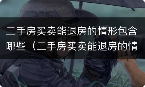 二手房买卖能退房的情形包含哪些（二手房买卖能退房的情形包含哪些内容）