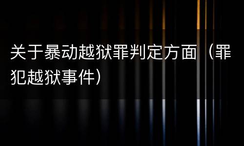 关于暴动越狱罪判定方面（罪犯越狱事件）