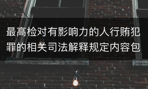 最高检对有影响力的人行贿犯罪的相关司法解释规定内容包括什么