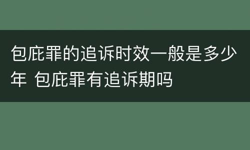 包庇罪的追诉时效一般是多少年 包庇罪有追诉期吗