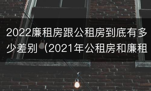 2022廉租房跟公租房到底有多少差别（2021年公租房和廉租房有什么区别）