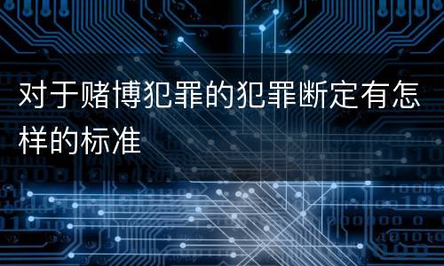 对于赌博犯罪的犯罪断定有怎样的标准