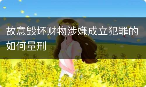 故意毁坏财物涉嫌成立犯罪的如何量刑