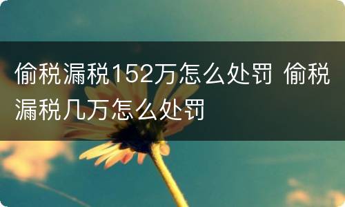 偷税漏税152万怎么处罚 偷税漏税几万怎么处罚