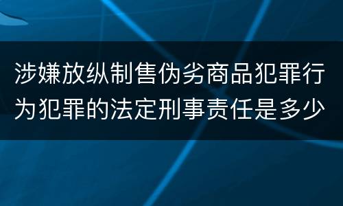 涉嫌放纵制售伪劣商品犯罪行为犯罪的法定刑事责任是多少