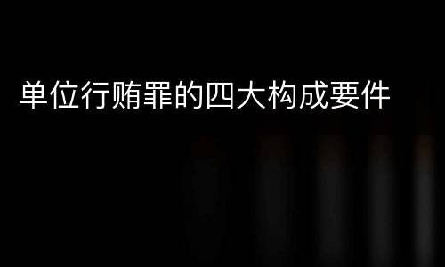 单位行贿罪的四大构成要件
