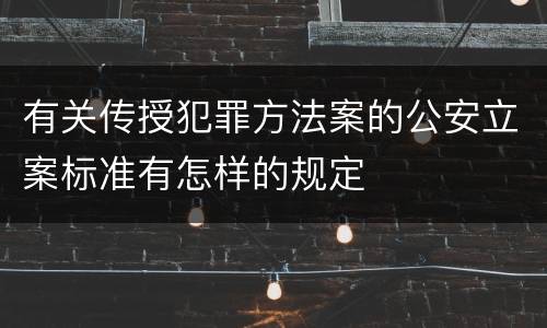 有关传授犯罪方法案的公安立案标准有怎样的规定