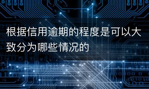 根据信用逾期的程度是可以大致分为哪些情况的