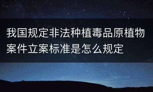 我国规定非法种植毒品原植物案件立案标准是怎么规定