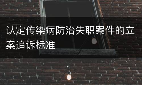 认定传染病防治失职案件的立案追诉标准