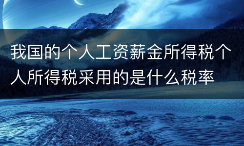 我国的个人工资薪金所得税个人所得税采用的是什么税率