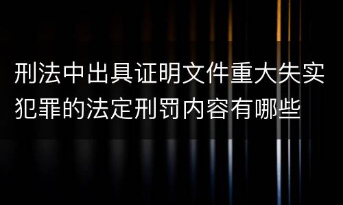 刑法中出具证明文件重大失实犯罪的法定刑罚内容有哪些