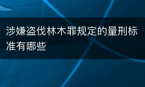 涉嫌盗伐林木罪规定的量刑标准有哪些