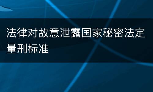 法律对故意泄露国家秘密法定量刑标准