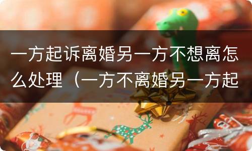 一方起诉离婚另一方不想离怎么处理（一方不离婚另一方起诉会怎么样）