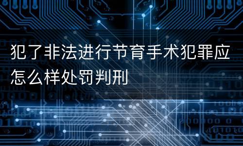 犯了非法进行节育手术犯罪应怎么样处罚判刑