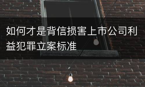 如何才是背信损害上市公司利益犯罪立案标准
