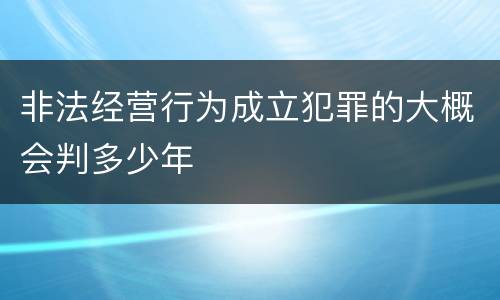 非法经营行为成立犯罪的大概会判多少年
