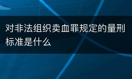 对非法组织卖血罪规定的量刑标准是什么